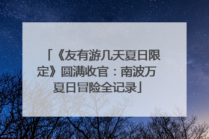 《友有游几天夏日限定》圆满收官：南波万夏日冒险全记录