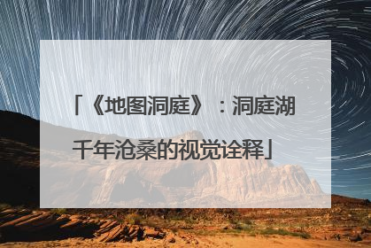 《地图洞庭》：洞庭湖千年沧桑的视觉诠释