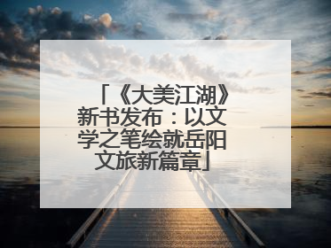 《大美江湖》新书发布：以文学之笔绘就岳阳文旅新篇章