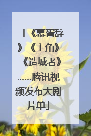 《慕胥辞》《主角》《造城者》……腾讯视频发布大剧片单