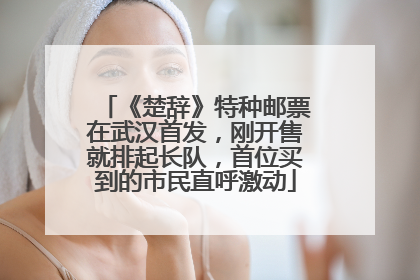 《楚辞》特种邮票在武汉首发，刚开售就排起长队，首位买到的市民直呼激动