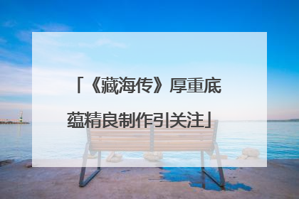 《藏海传》厚重底蕴精良制作引关注
