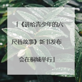 《讲给青少年的六尺巷故事》新书发布会在桐城举行