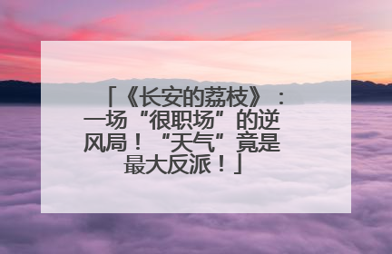 《长安的荔枝》：一场“很职场”的逆风局！“天气”竟是最大反派！
