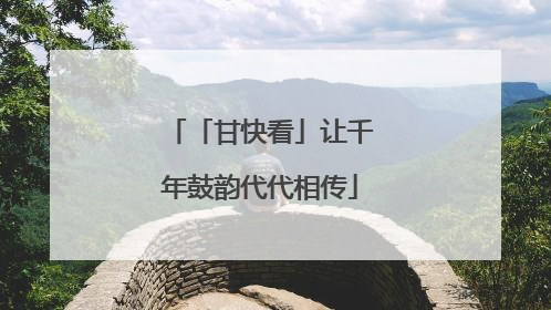 「甘快看」让千年鼓韵代代相传