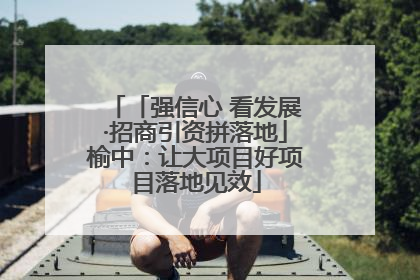 「强信心 看发展·招商引资拼落地」榆中：让大项目好项目落地见效