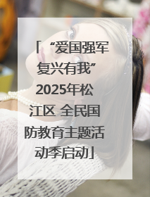 “爱国强军 复兴有我”2025年松江区 全民国防教育主题活动季启动