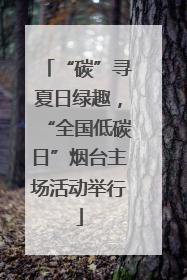 “碳”寻夏日绿趣，“全国低碳日”烟台主场活动举行