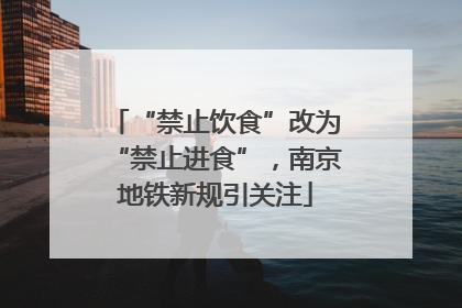“禁止饮食”改为“禁止进食”，南京地铁新规引关注