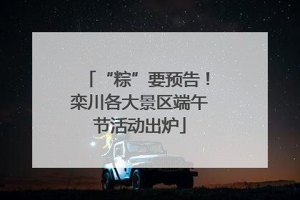 “粽”要预告！栾川各大景区端午节活动出炉