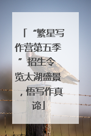 “繁星写作营第五季”招生令 览太湖盛景，悟写作真谛