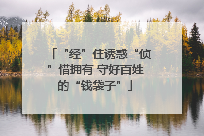 “经”住诱惑“侦”惜拥有 守好百姓的“钱袋子”