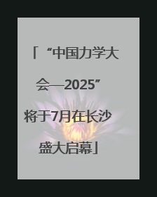 “中国力学大会—2025”将于7月在长沙盛大启幕