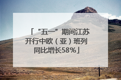 “五一”期间江苏开行中欧（亚）班列同比增长58％