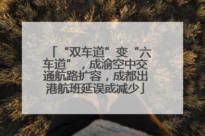 “双车道”变“六车道”，成渝空中交通航路扩容，成都出港航班延误或减少