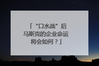 “口水战”后 马斯克的企业命运将会如何？