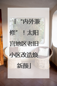 “内外兼修”！太阳宫地区老旧小区改造焕新颜