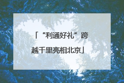 “利通好礼”跨越千里亮相北京