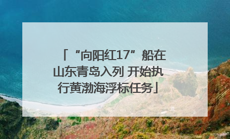 “向阳红17”船在山东青岛入列 开始执行黄渤海浮标任务