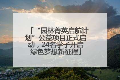 “园林菁英启航计划”公益项目正式启动，24名学子开启绿色梦想新征程