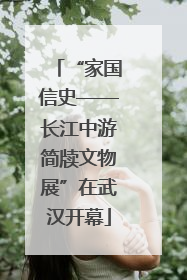 “家国信史——长江中游简牍文物展”在武汉开幕