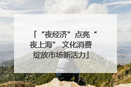 “夜经济”点亮“夜上海” 文化消费绽放市场新活力