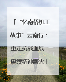 “忆南侨机工故事”云南行：重走抗战血线 赓续精神薪火