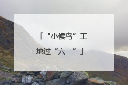 “小候鸟”工地过“六一”