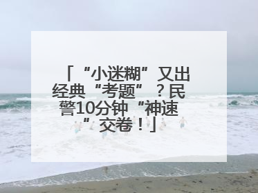 “小迷糊”又出经典“考题”？民警10分钟“神速”交卷！