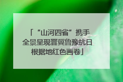 “山河四省”携手 全景呈现晋冀鲁豫抗日根据地红色画卷