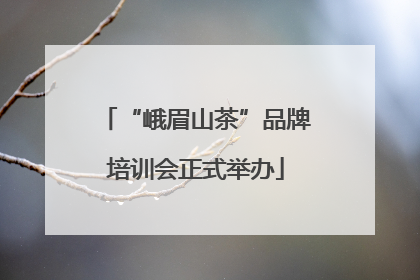 “峨眉山茶”品牌培训会正式举办
