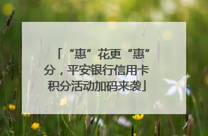 “惠”花更“惠”分，平安银行信用卡积分活动加码来袭