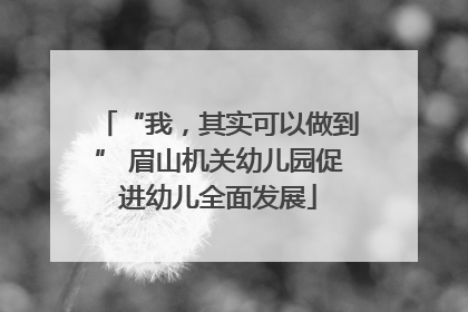 “我，其实可以做到” 眉山机关幼儿园促进幼儿全面发展