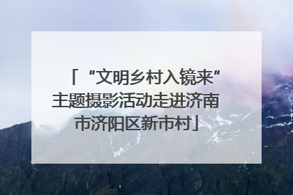 “文明乡村入镜来”主题摄影活动走进济南市济阳区新市村