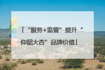 “服务+监管”提升“仰韶大杏”品牌价值