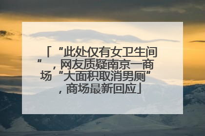 “此处仅有女卫生间”，网友质疑南京一商场“大面积取消男厕”，商场最新回应