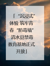 “沉浸式”体验 筑牢青春“防毒墙” 清水县禁毒教育基地正式开放