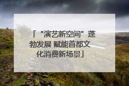 “演艺新空间”蓬勃发展 赋能首都文化消费新场景