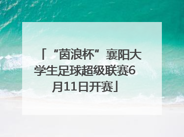 “茵浪杯”襄阳大学生足球超级联赛6月11日开赛