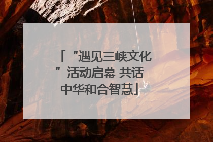“遇见三峡文化”活动启幕 共话中华和合智慧