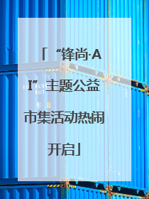 “锋尚·AI”主题公益市集活动热闹开启