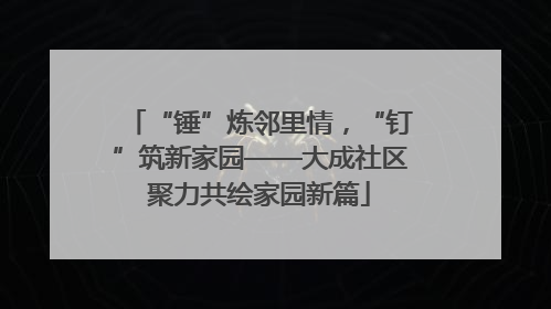 “锤”炼邻里情，“钉”筑新家园——大成社区聚力共绘家园新篇