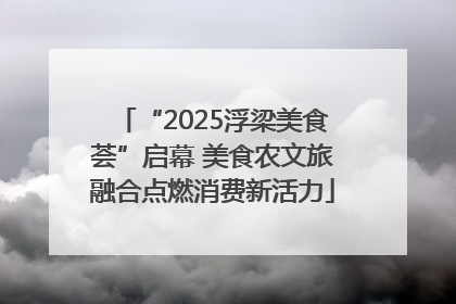 “2025浮梁美食荟”启幕 美食农文旅融合点燃消费新活力