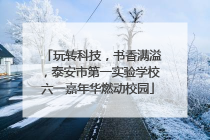 玩转科技，书香满溢，泰安市第一实验学校六一嘉年华燃动校园