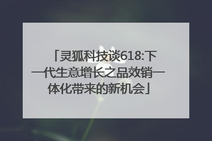 灵狐科技谈618:下一代生意增长之品效销一体化带来的新机会