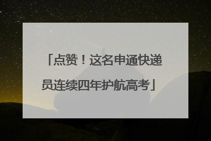 点赞！这名申通快递员连续四年护航高考