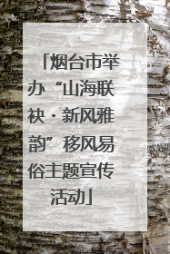 烟台市举办“山海联袂・新风雅韵”移风易俗主题宣传活动
