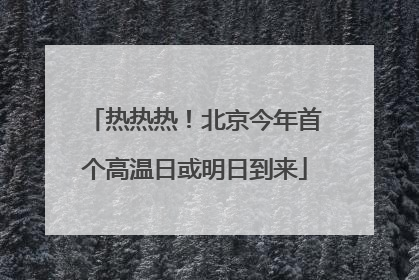 热热热！北京今年首个高温日或明日到来