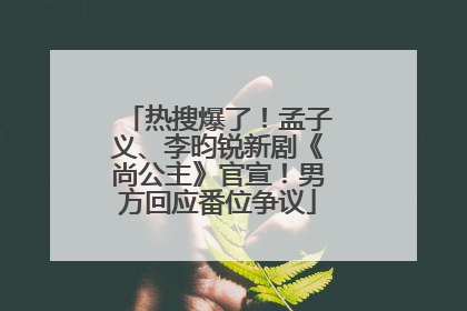 热搜爆了！孟子义、李昀锐新剧《尚公主》官宣！男方回应番位争议