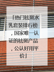 热门祛斑水乳套装排行榜，国家唯一认证的祛斑产品，公认好用平价